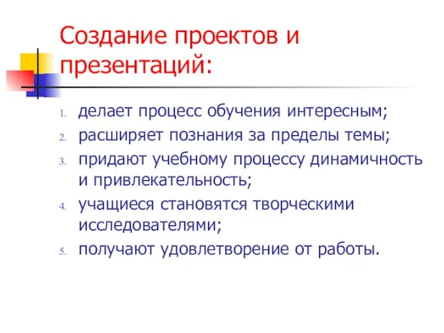 Создание проектов и презентаций: делает процесс обучения интересным; расширяет познания за пределы