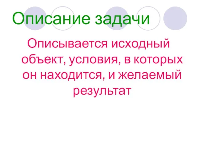 Описание задачи Описывается исходный объект, условия, в которых он находится, и желаемый результат