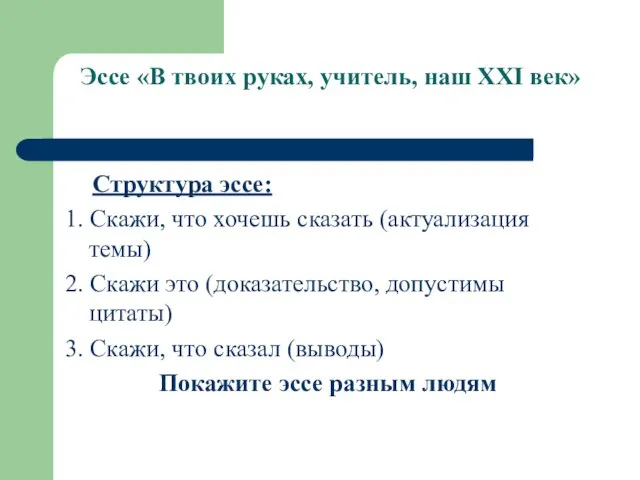 Эссе «В твоих руках, учитель, наш XXI век» Структура эссе: 1. Скажи,