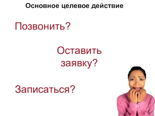 Основное целевое действие Позвонить? Оставить заявку? Записаться?