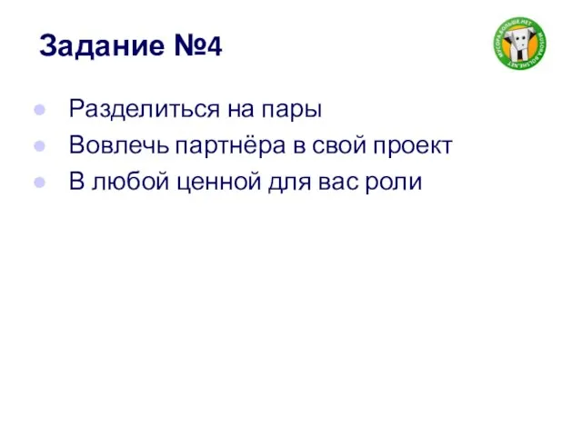 Задание №4 Разделиться на пары Вовлечь партнёра в свой проект В любой ценной для вас роли