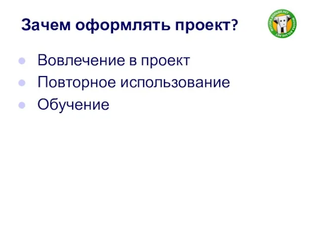 Зачем оформлять проект? Вовлечение в проект Повторное использование Обучение