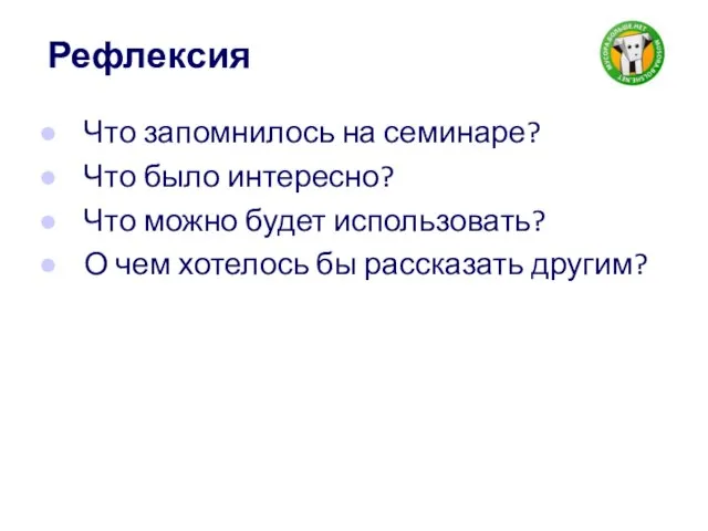 Рефлексия Что запомнилось на семинаре? Что было интересно? Что можно будет использовать?