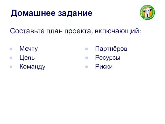 Домашнее задание Составьте план проекта, включающий: Мечту Цель Команду Партнёров Ресурсы Риски