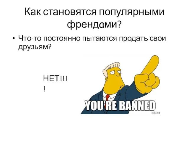 Как становятся популярными френдами? Что-то постоянно пытаются продать свои друзьям? НЕТ!!!!