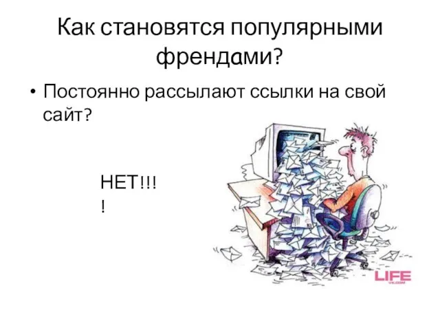 Как становятся популярными френдами? Постоянно рассылают ссылки на свой сайт? НЕТ!!!!