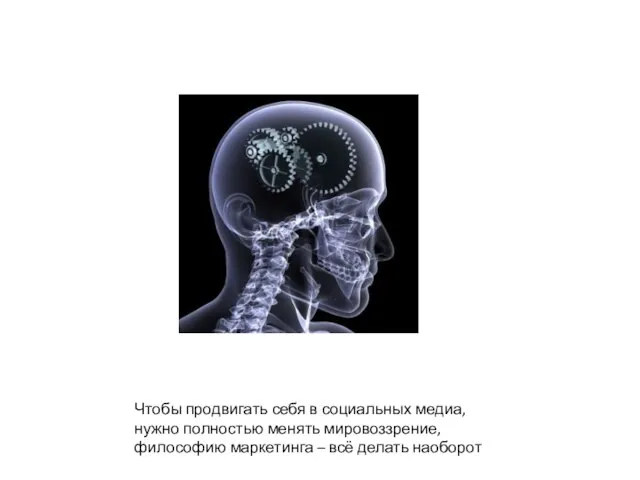 Чтобы продвигать себя в социальных медиа, нужно полностью менять мировоззрение, философию маркетинга – всё делать наоборот