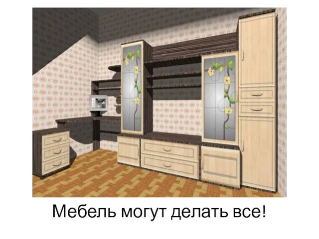 Мебель могут делать все!