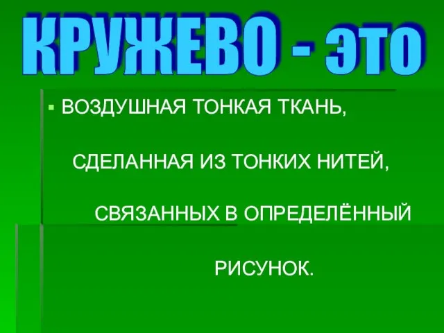 ВОЗДУШНАЯ ТОНКАЯ ТКАНЬ, СДЕЛАННАЯ ИЗ ТОНКИХ НИТЕЙ, СВЯЗАННЫХ В ОПРЕДЕЛЁННЫЙ РИСУНОК. КРУЖЕВО - это