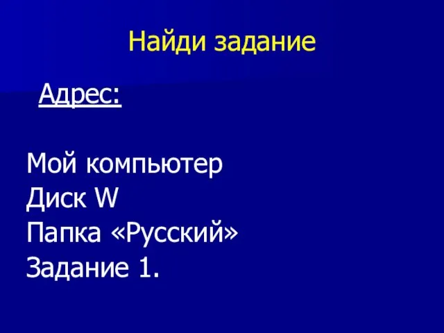 Найди задание Адрес: Мой компьютер Диск W Папка «Русский» Задание 1.