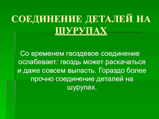 СОЕДИНЕНИЕ ДЕТАЛЕЙ НА ШУРУПАХ Со временем гвоздевое соединение ослабевает: гвоздь может раскачаться