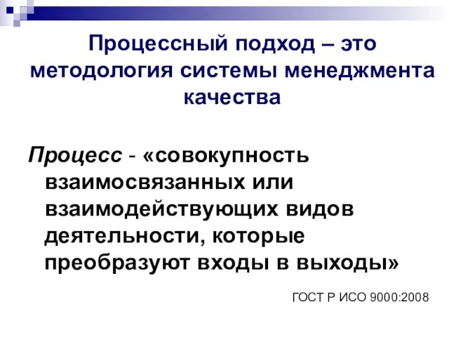 Процессный подход – это методология системы менеджмента качества Процесс - «совокупность взаимосвязанных