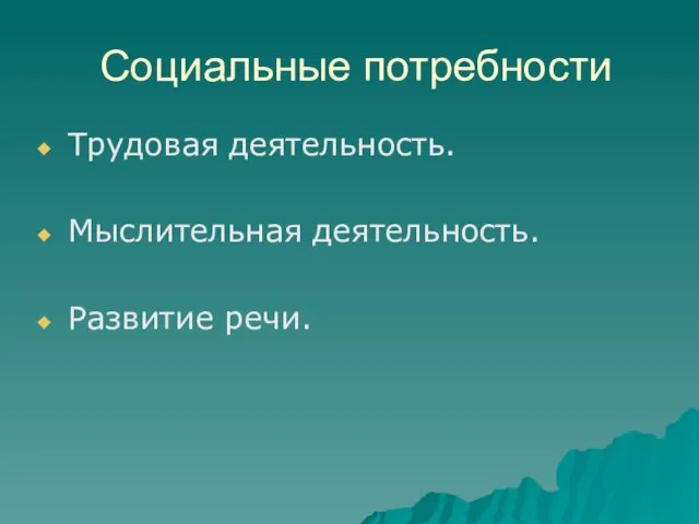 Социальные потребности Трудовая деятельность. Мыслительная деятельность. Развитие речи.