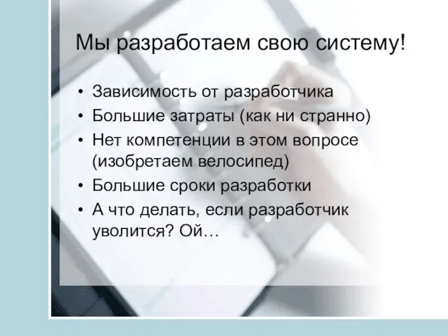 Мы разработаем свою систему! Зависимость от разработчика Большие затраты (как ни странно)