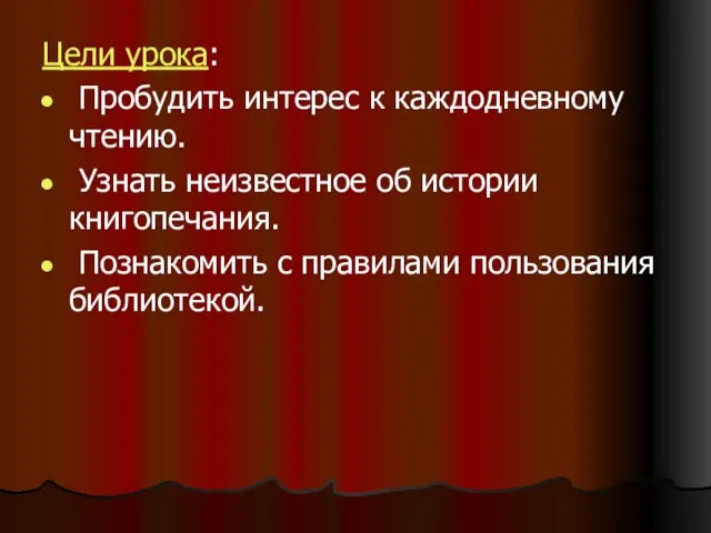 Цели урока: Пробудить интерес к каждодневному чтению. Узнать неизвестное об истории книгопечания.