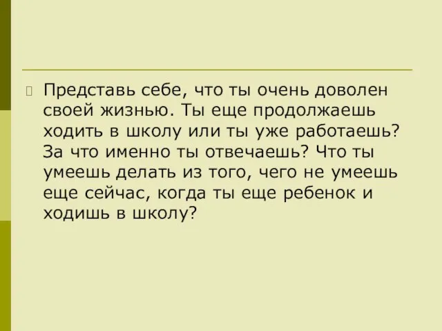 Представь себе, что ты очень доволен своей жизнью. Ты еще продолжаешь ходить