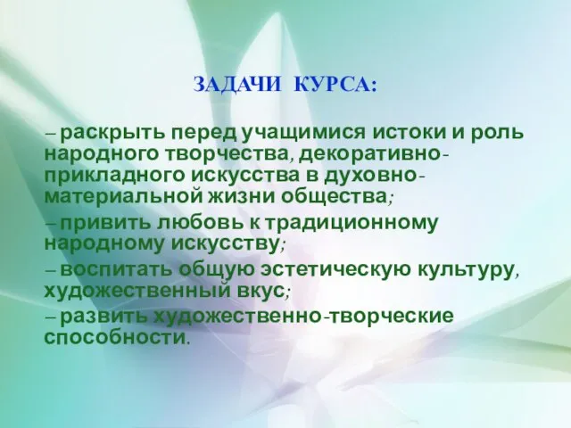 ЗАДАЧИ КУРСА: – раскрыть перед учащимися истоки и роль народного творчества, декоративно-прикладного