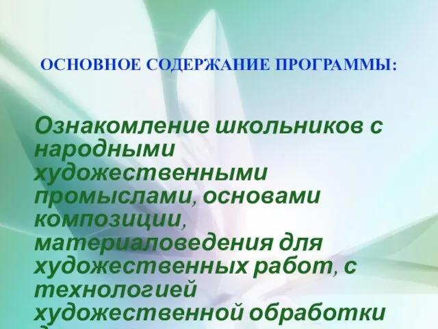 ОСНОВНОЕ СОДЕРЖАНИЕ ПРОГРАММЫ: Ознакомление школьников с народными художественными промыслами, основами композиции, материаловедения