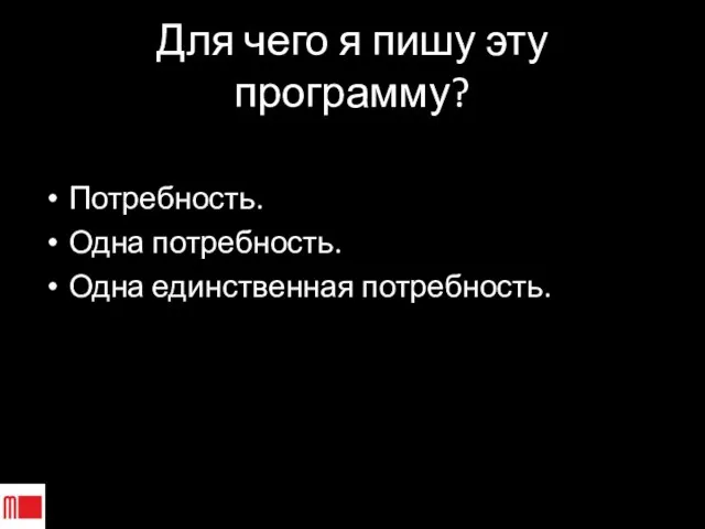 Для чего я пишу эту программу? Потребность. Одна потребность. Одна единственная потребность.