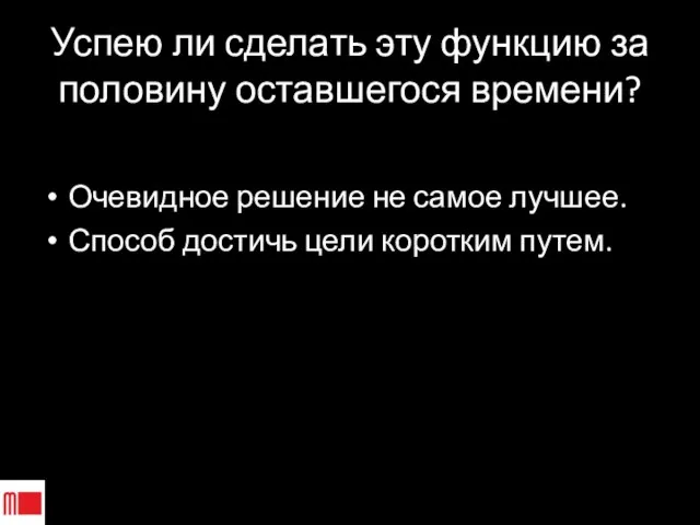 Успею ли сделать эту функцию за половину оставшегося времени? Очевидное решение не