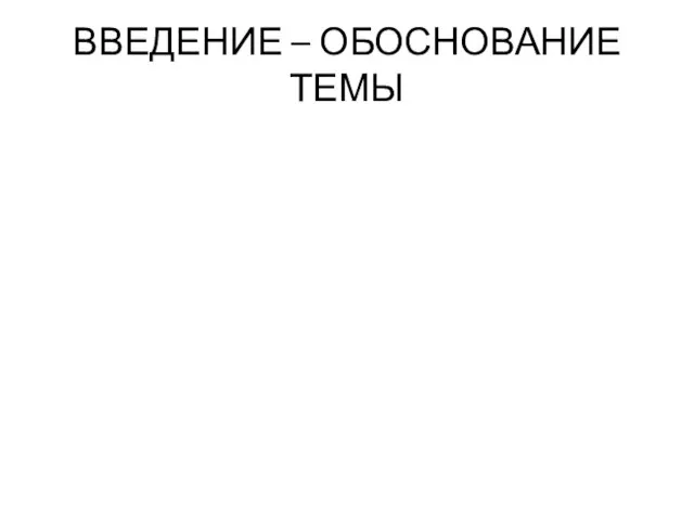 ВВЕДЕНИЕ – ОБОСНОВАНИЕ ТЕМЫ