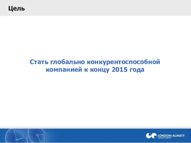 Цель Стать глобально конкурентоспособной компанией к концу 2015 года