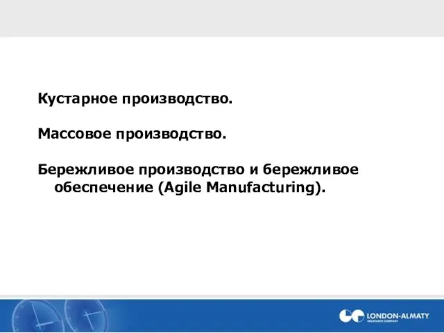 Кустарное производство. Массовое производство. Бережливое производство и бережливое обеспечение (Agile Manufacturing).