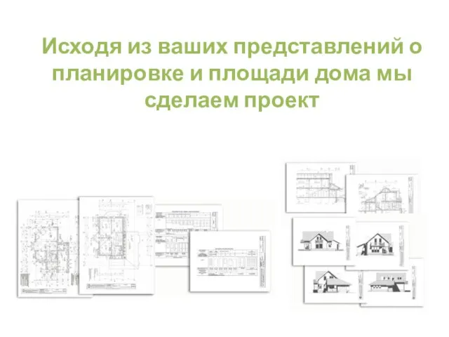 Исходя из ваших представлений о планировке и площади дома мы сделаем проект