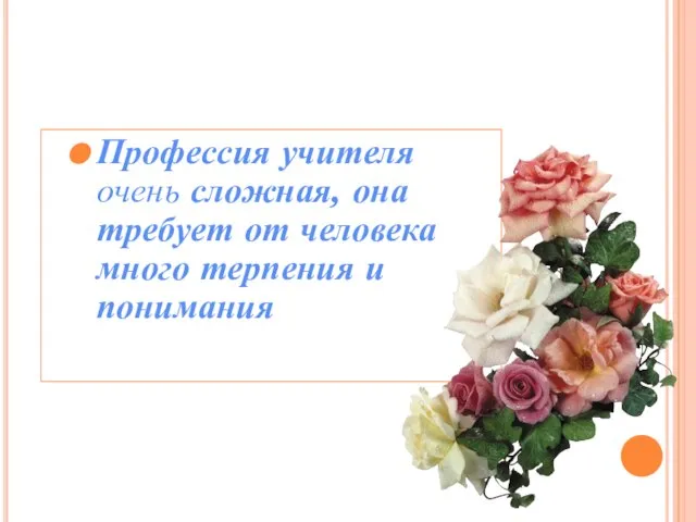 Профессия учителя очень сложная, она требует от человека много терпения и понимания