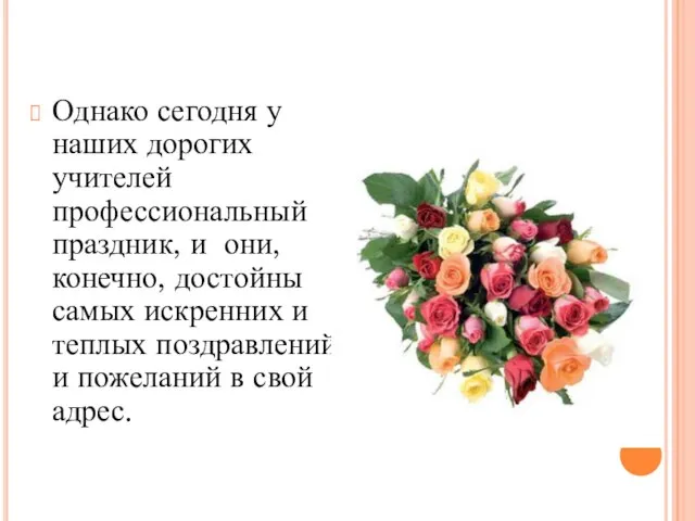 Однако сегодня у наших дорогих учителей профессиональный праздник, и они, конечно, достойны