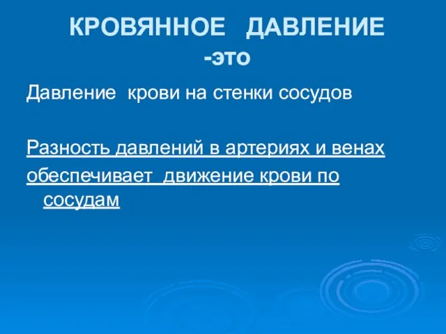 КРОВЯННОЕ ДАВЛЕНИЕ -это Давление крови на стенки сосудов Разность давлений в артериях