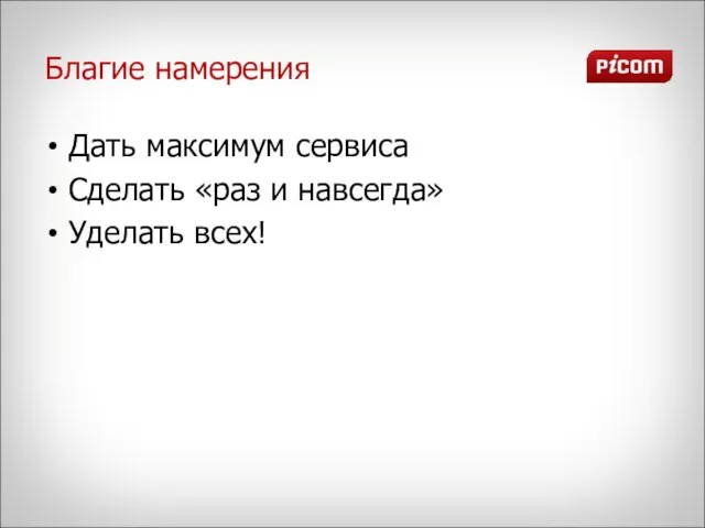 Благие намерения Дать максимум сервиса Сделать «раз и навсегда» Уделать всех!