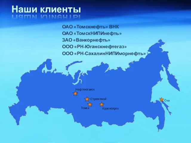 Наши клиенты ОАО «Томскнефть» ВНК ОАО «ТомскНИПИнефть» ЗАО «Ванкорнефть» ООО «РН-Юганскнефтегаз» ООО «РН-СахалинНИПИморнефть»