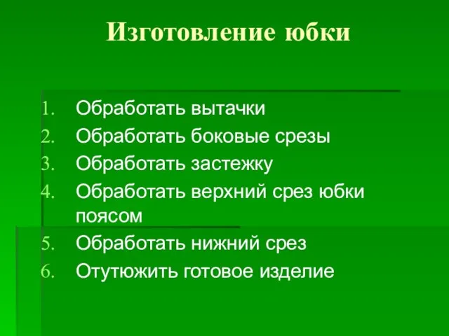 Изготовление юбки Обработать вытачки Обработать боковые срезы Обработать застежку Обработать верхний срез