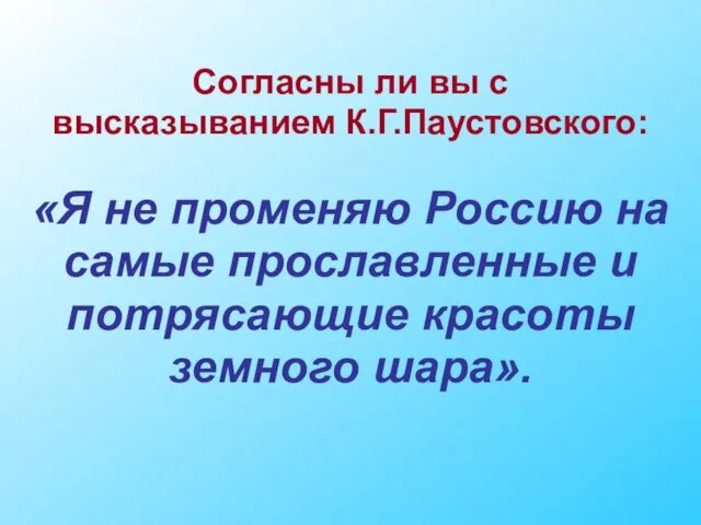 Согласны ли вы с высказыванием К.Г.Паустовского: «Я не променяю Россию на самые