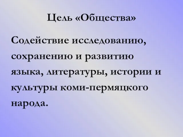 Цель «Общества» Содействие исследованию, сохранению и развитию языка, литературы, истории и культуры коми-пермяцкого народа.