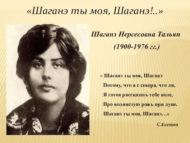 «Шаганэ ты моя, Шаганэ!..» Шаганэ Нерсесовна Тальян (1900-1976 гг.) « Шаганэ ты