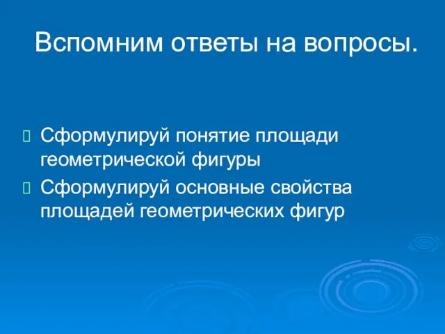 Вспомним ответы на вопросы. Сформулируй понятие площади геометрической фигуры Сформулируй основные свойства площадей геометрических фигур