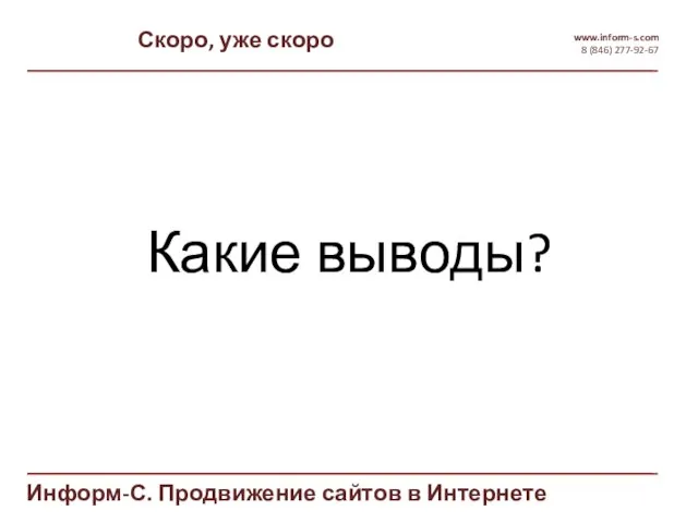 Скоро, уже скоро www.inform-s.com 8 (846) 277-92-67 Информ-С. Продвижение сайтов в Интернете Какие выводы?