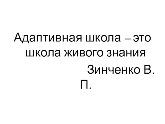 Адаптивная школа – это школа живого знания Зинченко В.П.