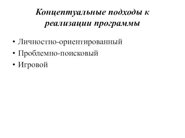 Концептуальные подходы к реализации программы Личностно-ориентированный Проблемно-поисковый Игровой