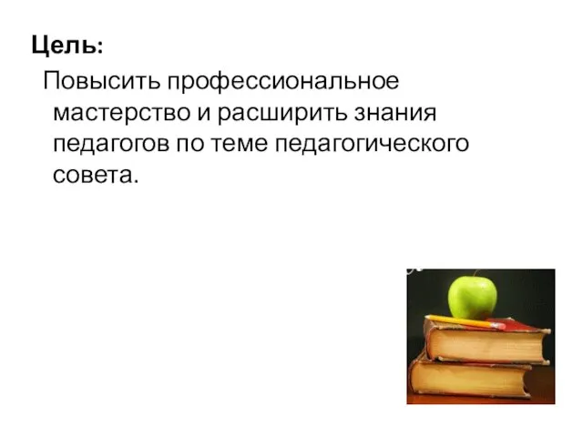 Цель: Повысить профессиональное мастерство и расширить знания педагогов по теме педагогического совета.