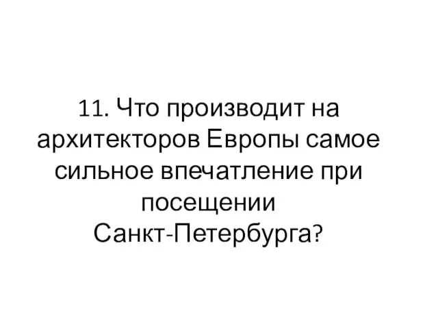 11. Что производит на архитекторов Европы самое сильное впечатление при посещении Санкт-Петербурга?