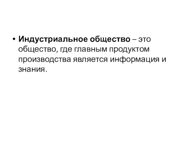 Индустриальное общество – это общество, где главным продуктом производства является информация и знания.