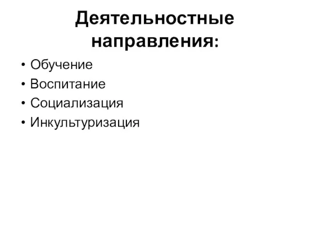 Деятельностные направления: Обучение Воспитание Социализация Инкультуризация