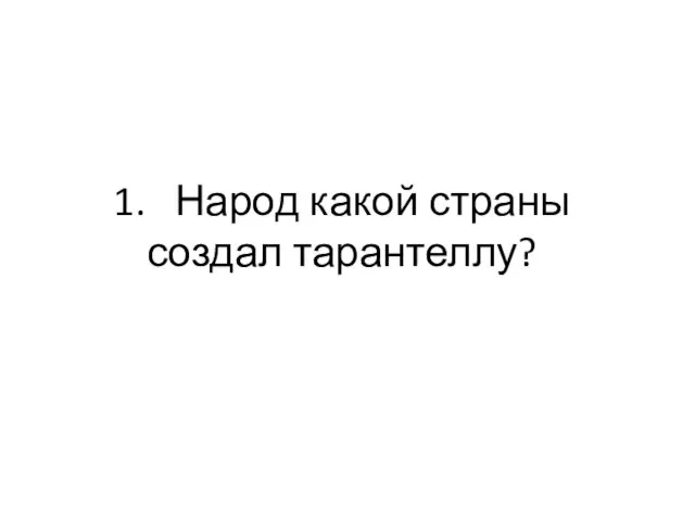 1. Народ какой страны создал тарантеллу?