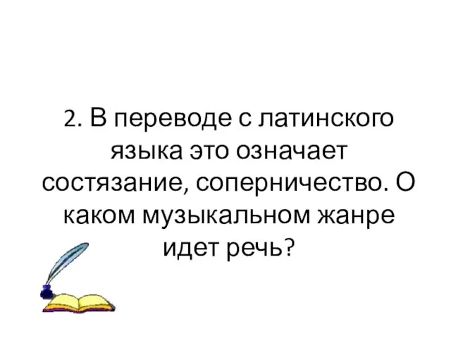 2. В переводе с латинского языка это означает состязание, соперничество. О каком музыкальном жанре идет речь?