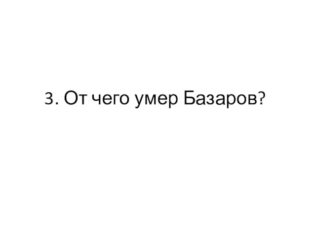 3. От чего умер Базаров?