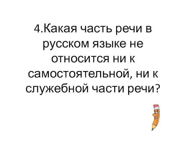 4.Какая часть речи в русском языке не относится ни к самостоятельной, ни к служебной части речи?