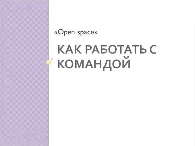 КАК РАБОТАТЬ С КОМАНДОЙ «Open space»